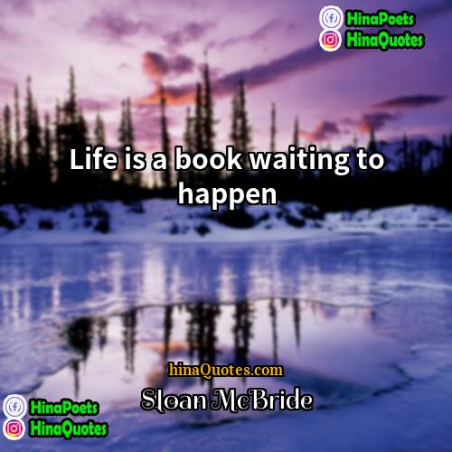 Sloan McBride Quotes | Life is a book waiting to happen.
